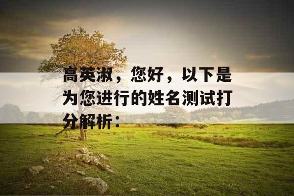 高英淑，您好，以下是为您进行的姓名测试打分解析：
