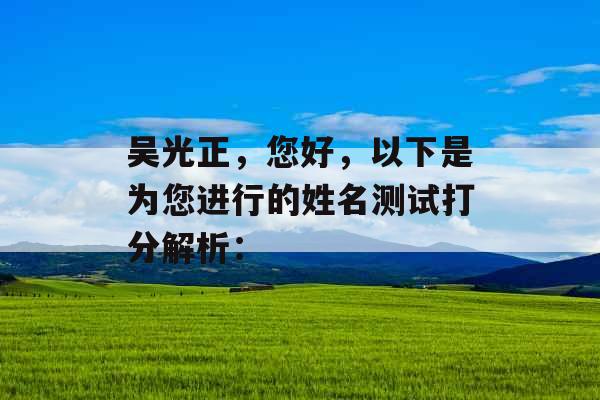 吴光正,您好,以下是为您进行的姓名测试打分解析: 吴光正,您好,以下是为您进行的姓名测试打分解析: