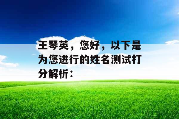 王琴英,您好,以下是为您进行的姓名测试打分解析: 王琴英,您好,以下是为您进行的姓名测试打分解析: