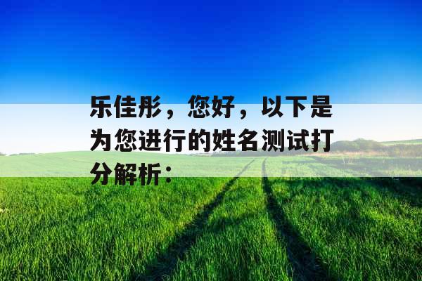 乐佳彤，您好，以下是为您进行的姓名测试打分解析：