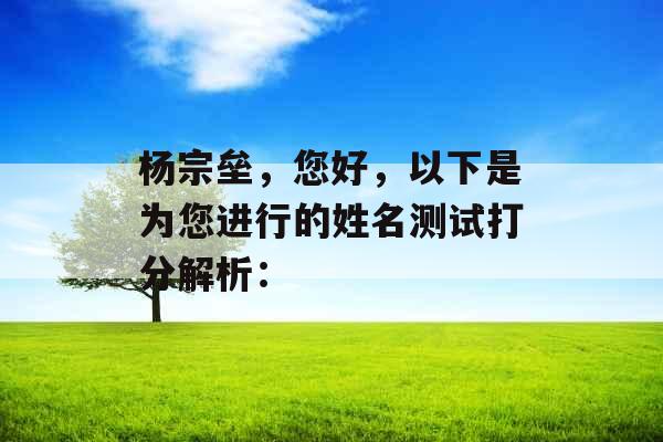 杨宗垒,您好,以下是为您进行的姓名测试打分解析: 杨宗垒,您好,以下是为您进行的姓名测试打分解析: