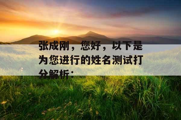 张成刚,您好,以下是为您进行的姓名测试打分解析: 张成刚,您好,以下是为您进行的姓名测试打分解析: