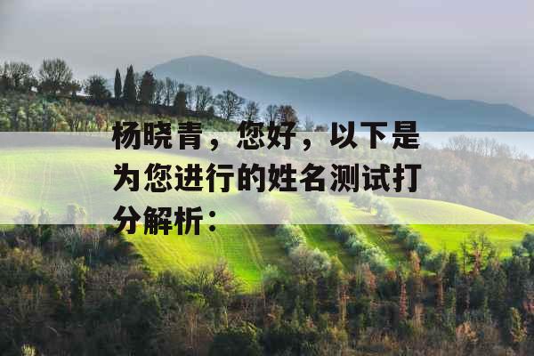 杨晓青,您好,以下是为您进行的姓名测试打分解析: 杨晓青,您好,以下是为您进行的姓名测试打分解析: