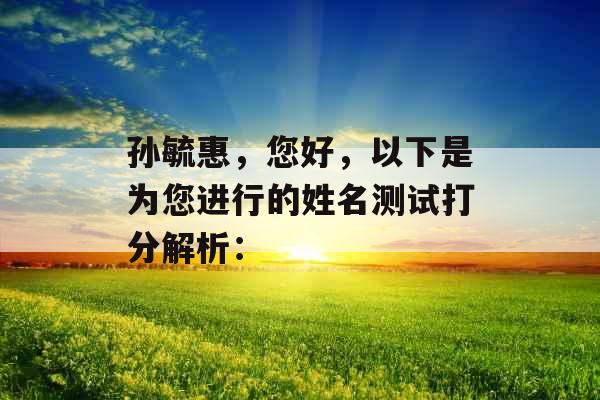 孙毓惠，您好，以下是为您进行的姓名测试打分解析：