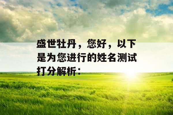 盛世牡丹,您好,以下是为您进行的姓名测试打分解析: 盛世牡丹,您好,以下是为您进行的姓名测试打分解析: