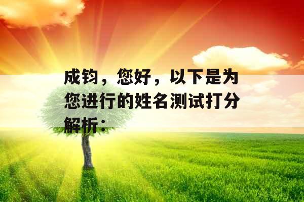 成钧,您好,以下是为您进行的姓名测试打分解析: 成钧,您好,以下是为您进行的姓名测试打分解析: