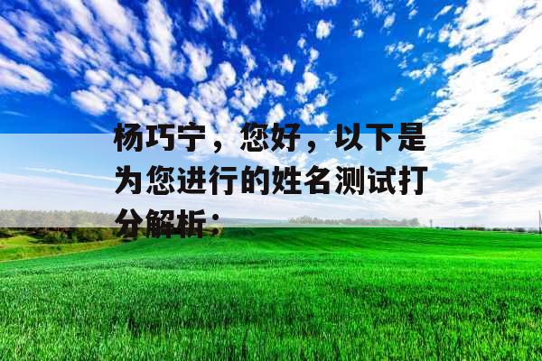 杨巧宁,您好,以下是为您进行的姓名测试打分解析: 杨巧宁,您好,以下是为您进行的姓名测试打分解析: