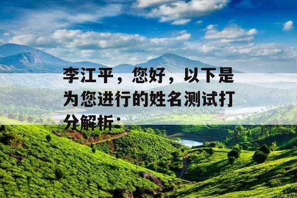 李江平,您好,以下是为您进行的姓名测试打分解析: 李江平,您好,以下是为您进行的姓名测试打分解析: