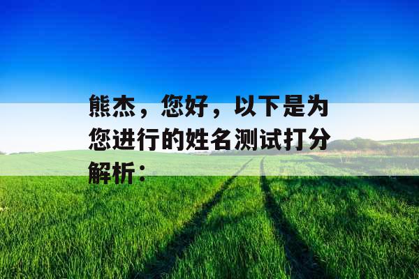 熊杰,您好,以下是为您进行的姓名测试打分解析: 熊杰,您好,以下是为您进行的姓名测试打分解析: