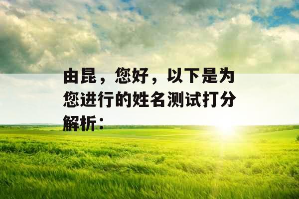 由昆,您好,以下是为您进行的姓名测试打分解析: 由昆,您好,以下是为您进行的姓名测试打分解析: