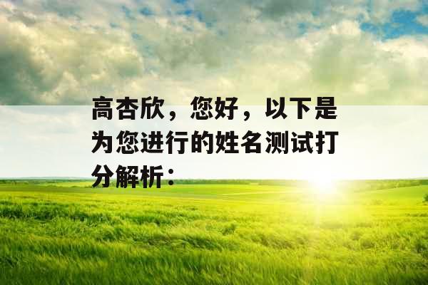 高杏欣，您好，以下是为您进行的姓名测试打分解析：