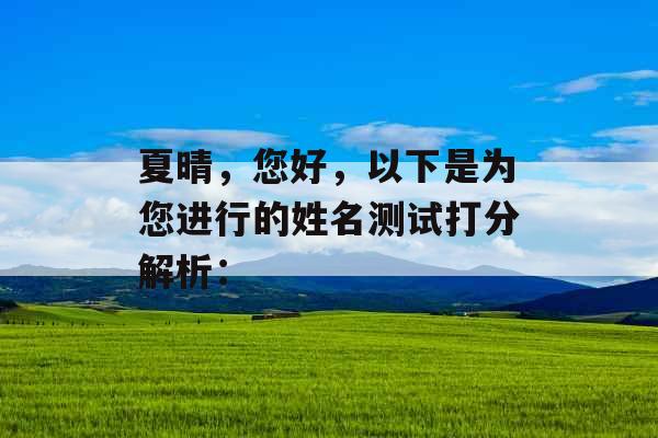 夏晴,您好,以下是为您进行的姓名测试打分解析: 夏晴,您好,以下是为您进行的姓名测试打分解析: