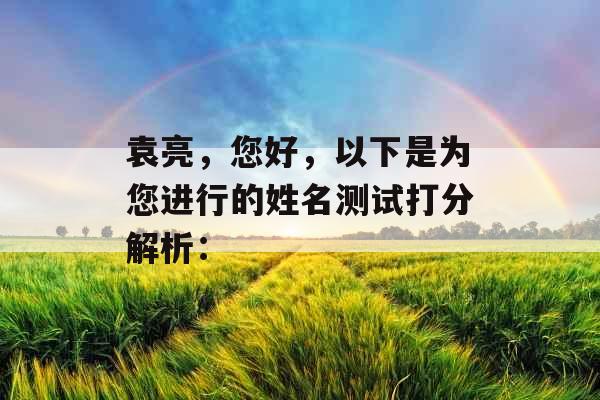 袁亮，您好，以下是为您进行的姓名测试打分解析：