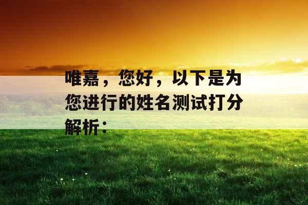 唯嘉，您好，以下是为您进行的姓名测试打分解析：