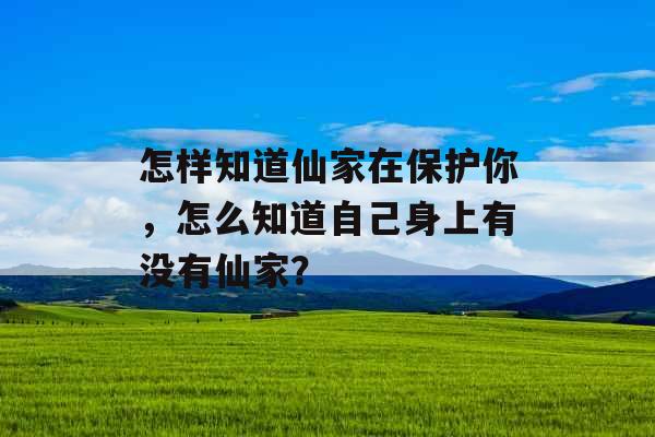 怎样知道仙家在保护你，怎么知道自己身上有没有仙家？