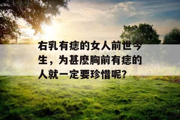 右乳有痣的女人前世今生,为甚麽胸前有痣的人就一定要珍惜呢? 右乳有痣的女人前世今生,为甚麽胸前有痣的人就一定要珍惜呢?