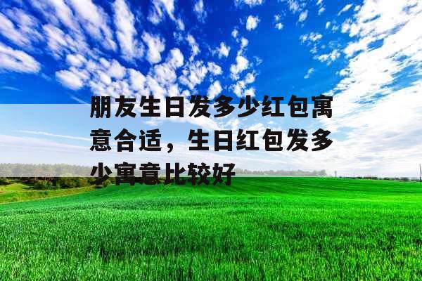 朋友生日发多少红包寓意合适，生日红包发多少寓意比较好