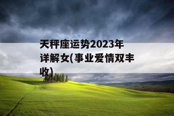 天秤座运势2023年详解女(事业爱情双丰收)