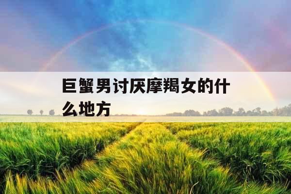 巨蟹男讨厌摩羯女的什么地方