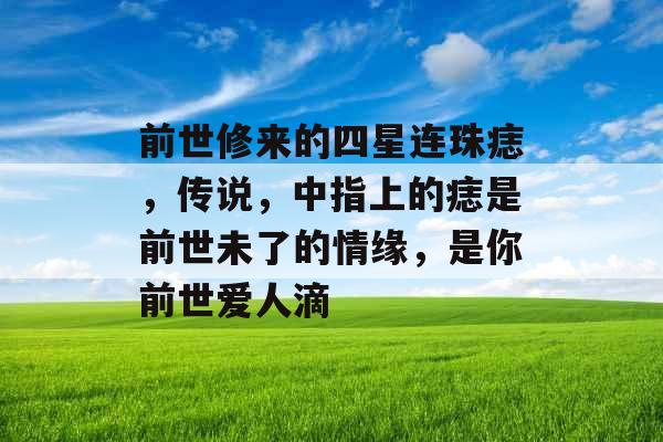 前世修来的四星连珠痣，传说，中指上的痣是前世未了的情缘，是你前世爱人滴