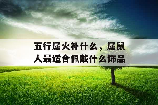 五行属火补什么，属鼠人最适合佩戴什么饰品