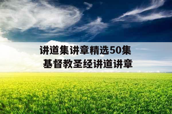 讲道集讲章精选50集 基督教圣经讲道讲章