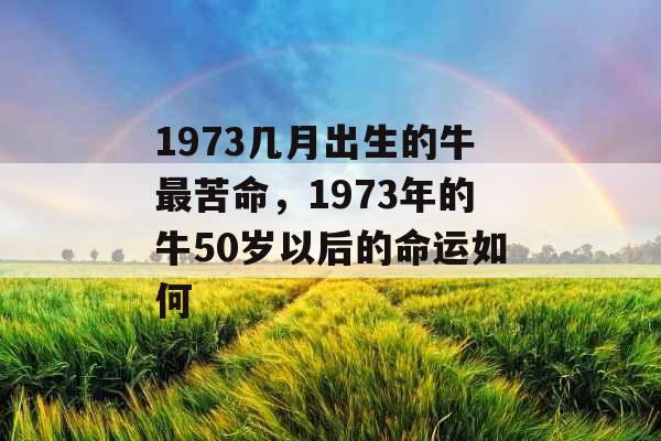 1973几月出生的牛最苦命，1973年的牛50岁以后的命运如何