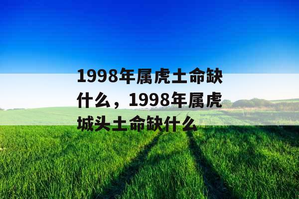 1998年属虎土命缺什么，1998年属虎城头土命缺什么