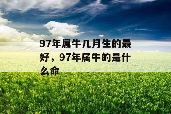 97年属牛几月生的最好，97年属牛的是什么命