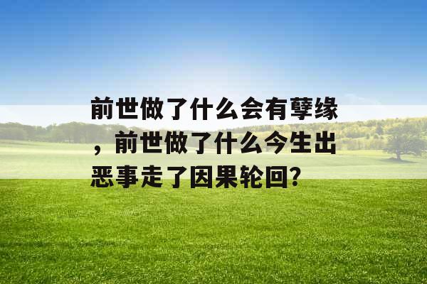 前世做了什么会有孽缘，前世做了什么今生出恶事走了因果轮回？