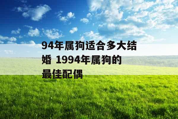 94年属狗适合多大结婚 1994年属狗的最佳配偶