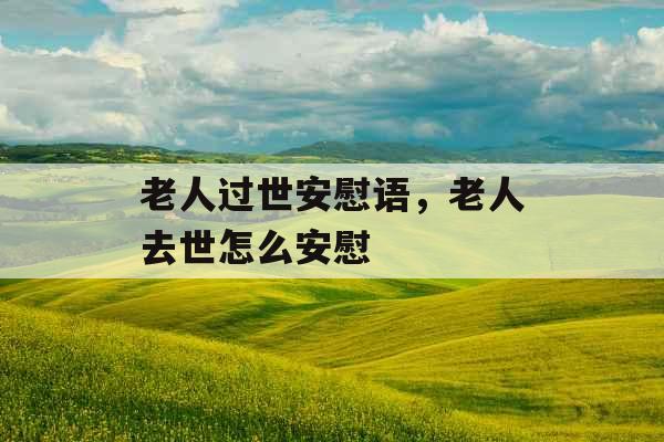 老人过世安慰语，老人去世怎么安慰