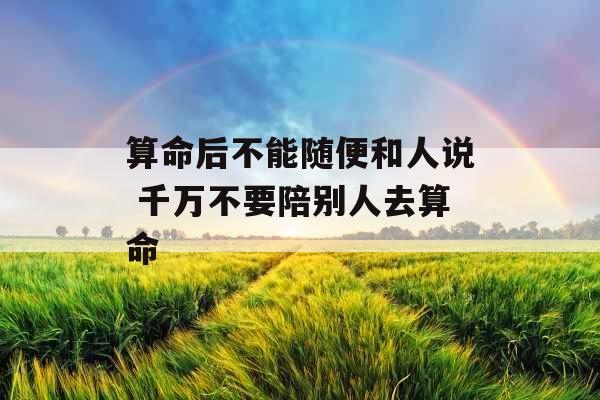 算命后不能随便和人说 千万不要陪别人去算命