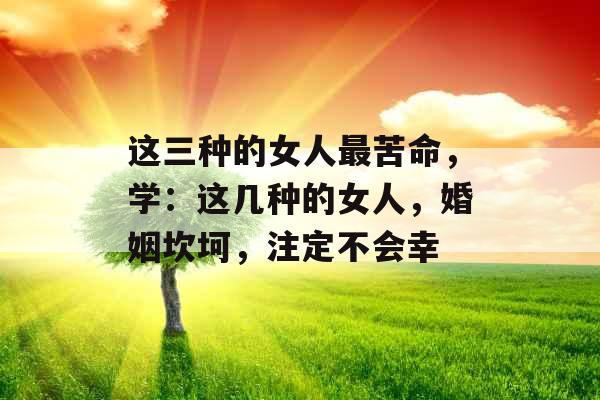 这三种的女人最苦命，学：这几种的女人，婚姻坎坷，注定不会幸
