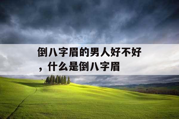 倒八字眉的男人好不好,什么是倒八字眉 倒八字眉的男人好不好,什么是倒八字眉