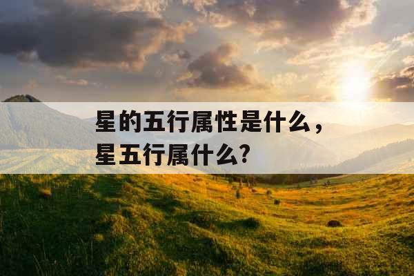 星的五行属性是什么，星五行属什么?