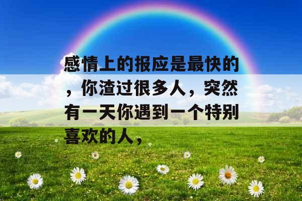 感情上的报应是最快的,你渣过很多人,突然有一天你遇到一个特别喜欢的人, 感情上的报应是最快的,你渣过很多人,突然有一天你遇到一个特别喜欢的人,