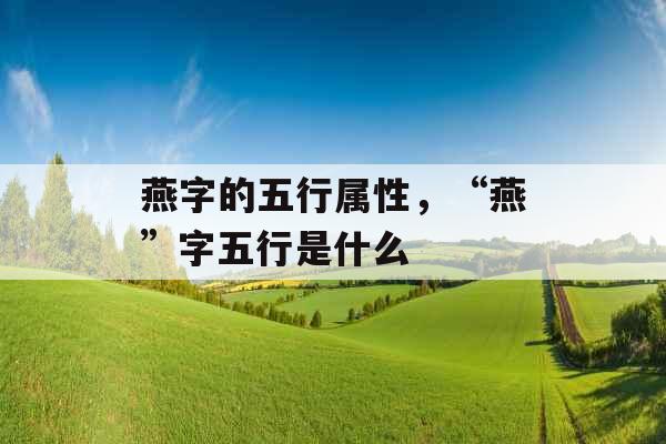 燕字的五行属性，“燕”字五行是什么