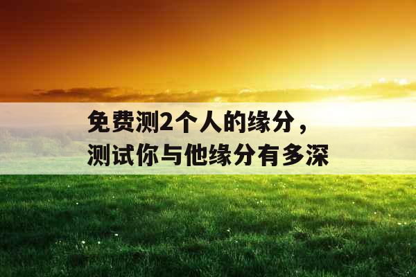免费测2个人的缘分，测试你与他缘分有多深