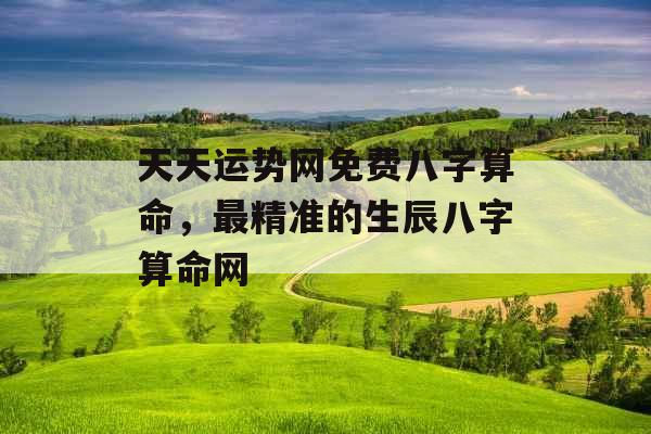 天天运势网免费八字算命，最精准的生辰八字算命网