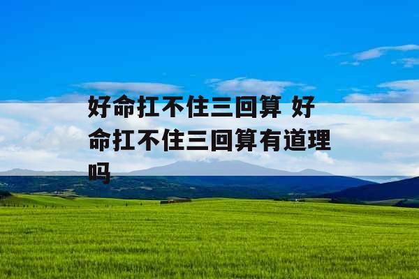 好命扛不住三回算 好命扛不住三回算有道理吗 好命扛不住三回算 好命扛不住三回算有道理吗