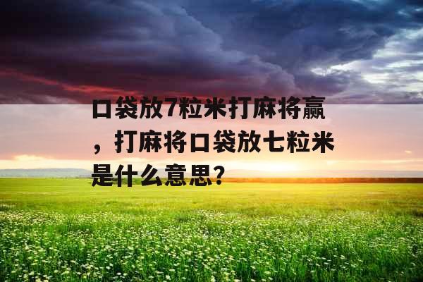 口袋放7粒米打麻将赢，打麻将口袋放七粒米是什么意思？