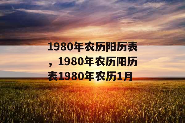 1980年农历阳历表，1980年农历阳历表1980年农历1月