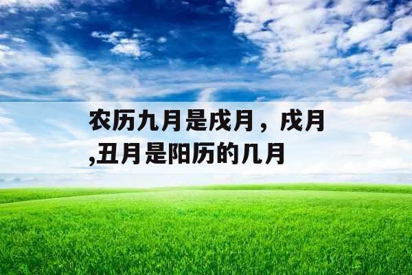 农历九月是戌月，戌月,丑月是阳历的几月