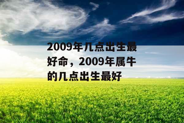 2009年几点出生最好命，2009年属牛的几点出生最好