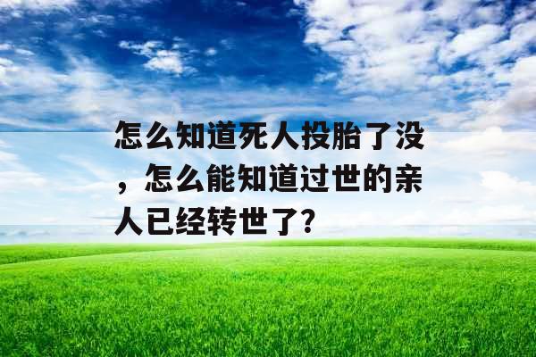 怎么知道死人投胎了没，怎么能知道过世的亲人已经转世了？