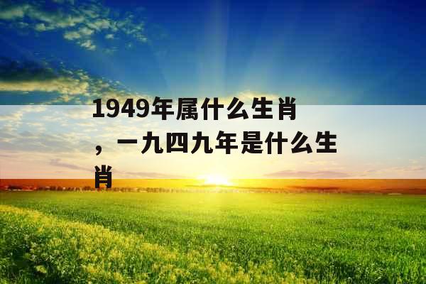 1949年属什么生肖，一九四九年是什么生肖