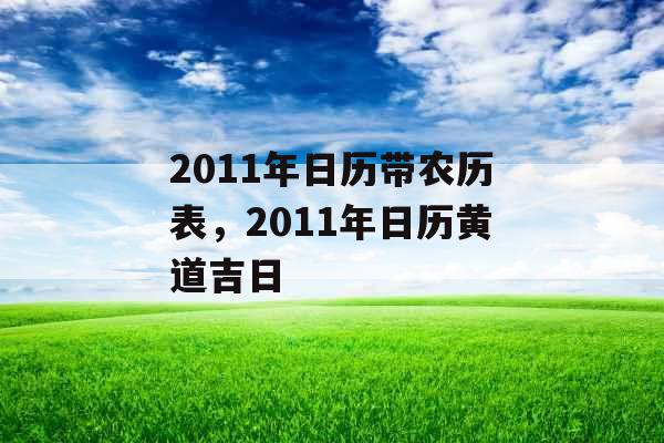2011年日历带农历表,2011年日历黄道吉日 2011年日历带农历表,2011年日历黄道吉日
