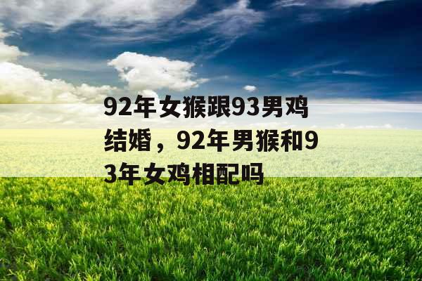 92年女猴跟93男鸡结婚，92年男猴和93年女鸡相配吗