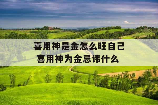 喜用神是金怎么旺自己 喜用神为金忌讳什么